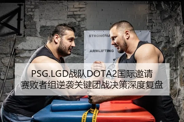 PSG.LGD战队DOTA2国际邀请赛败者组逆袭关键团战决策深度复盘